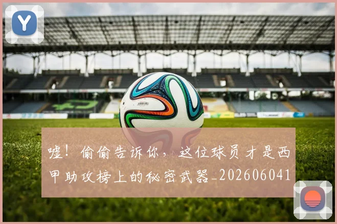 嘘！偷偷告诉你，这位球员才是西甲助攻榜上的秘密武器_20260604144252