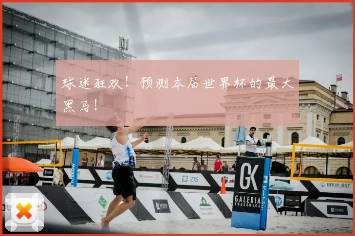 球迷狂欢!预测本届世界杯的最大黑马!