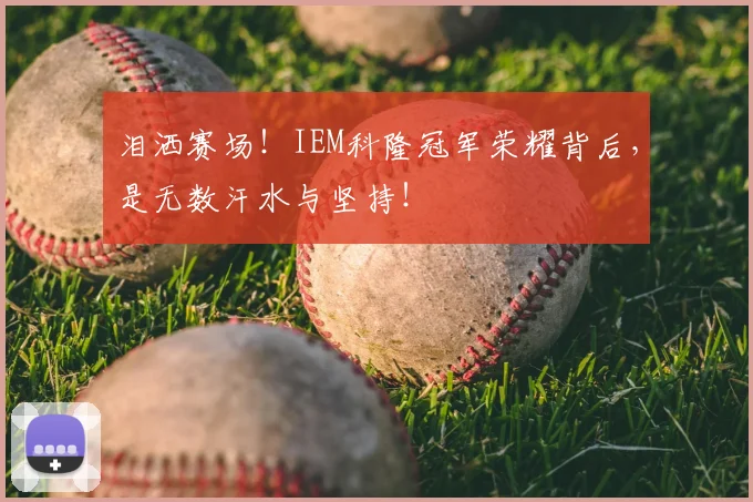 泪洒赛场!IEM科隆冠军荣耀背后,是无数汗水与坚持!