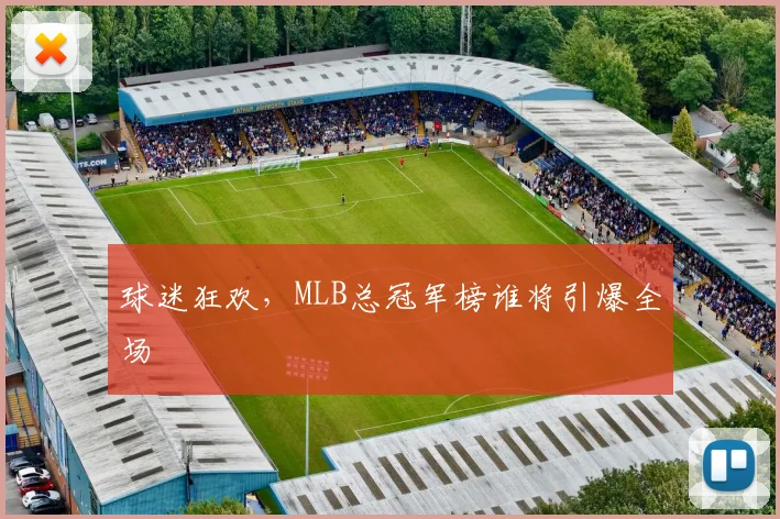 球迷狂欢,MLB总冠军榜谁将引爆全场