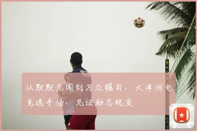 从默默无闻到万众瞩目,大洋洲电竞选手榜,见证励志蜕变