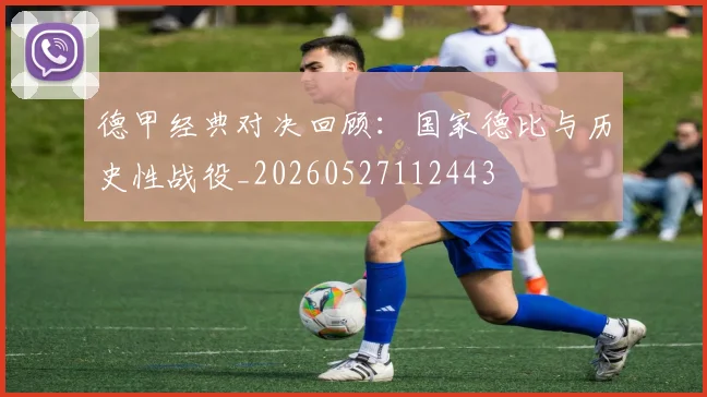 德甲经典对决回顾:国家德比与历史性战役_20260527112443