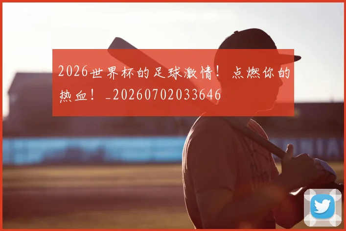 2026世界杯的足球激情!点燃你的热血!_20260702033646