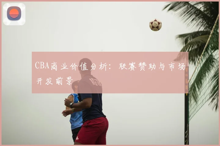 CBA商业价值分析:联赛赞助与市场开发前景