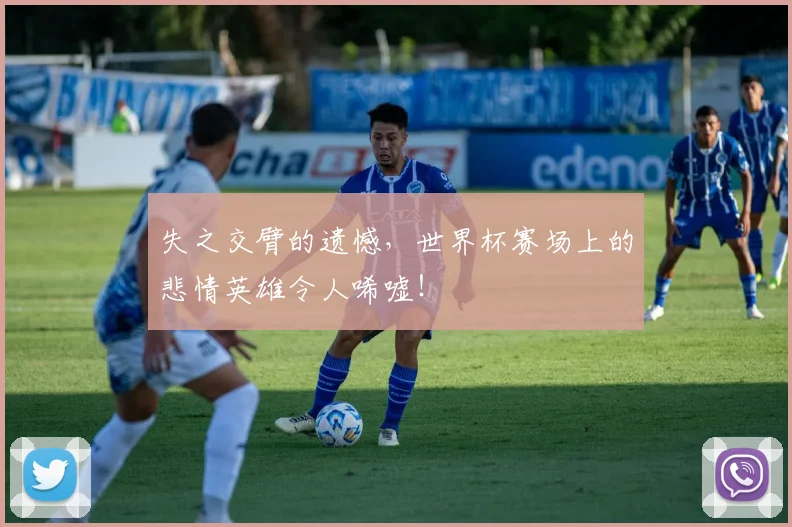 失之交臂的遗憾,世界杯赛场上的悲情英雄令人唏嘘!