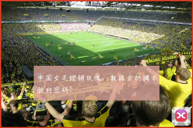 中国女足铿锵玫瑰,数据分析揭示胜利密码!