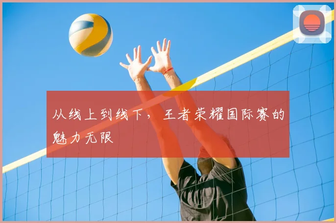 从线上到线下,王者荣耀国际赛的魅力无限