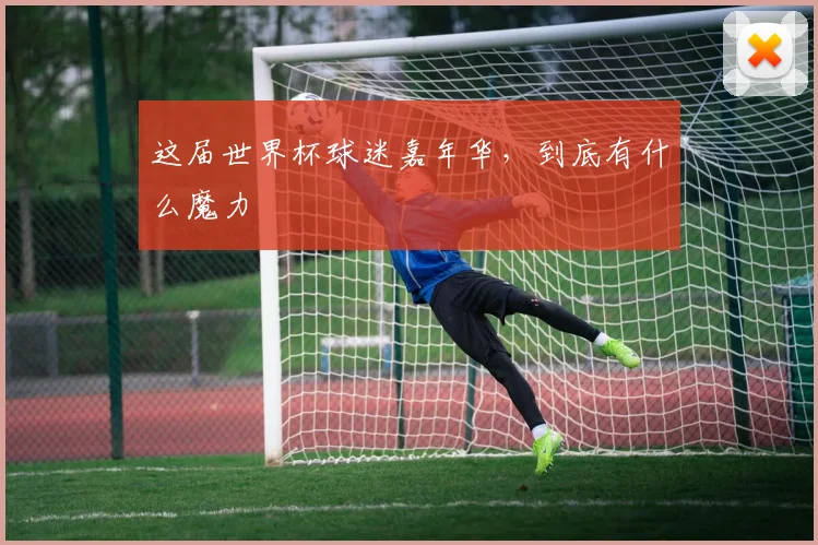 这届世界杯球迷嘉年华,到底有什么魔力