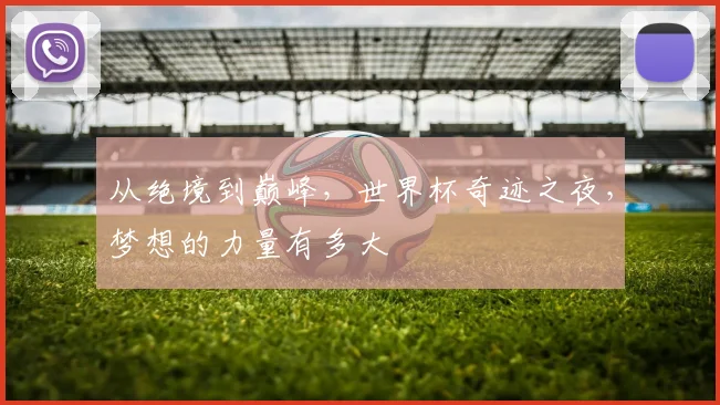 从绝境到巅峰,世界杯奇迹之夜,梦想的力量有多大