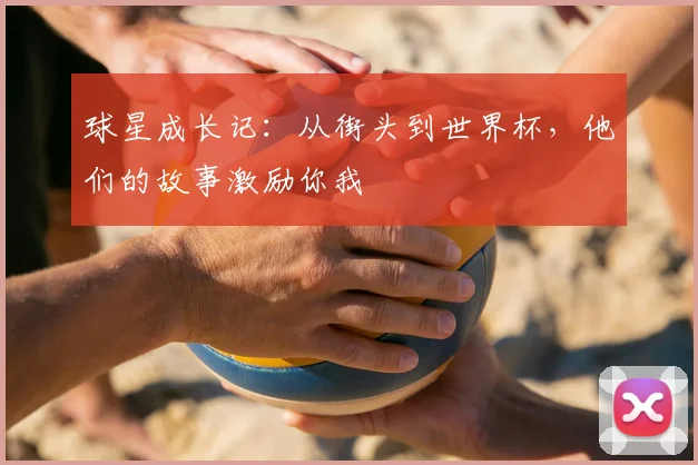 球星成长记:从街头到世界杯,他们的故事激励你我