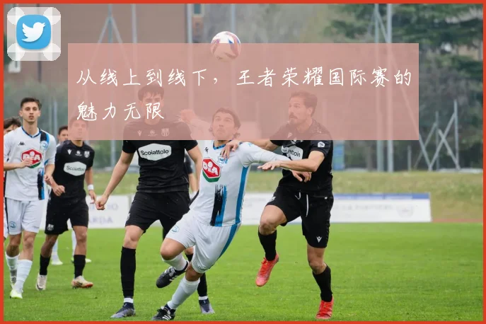 从线上到线下,王者荣耀国际赛的魅力无限