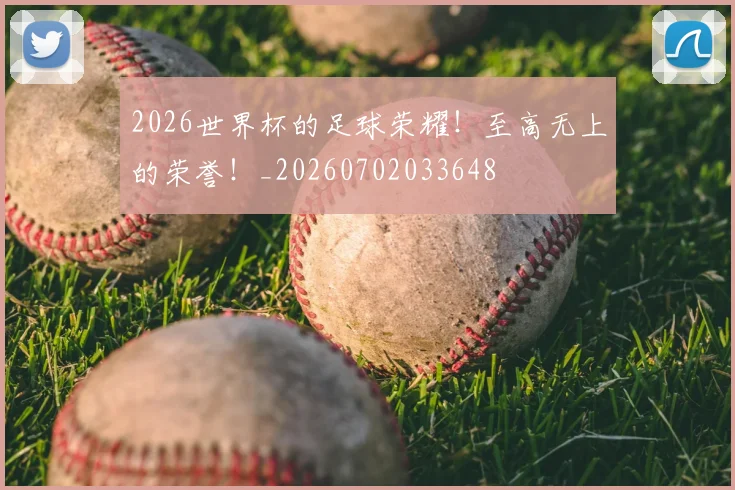 2026世界杯的足球荣耀！至高无上的荣誉！_20260702033648