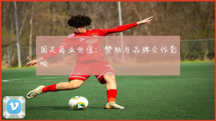 国足商业价值：赞助与品牌合作影响