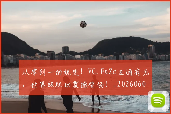 从零到一的蜕变!VG.FaZe互通有无,世界级联动震撼登场!_20260601173248