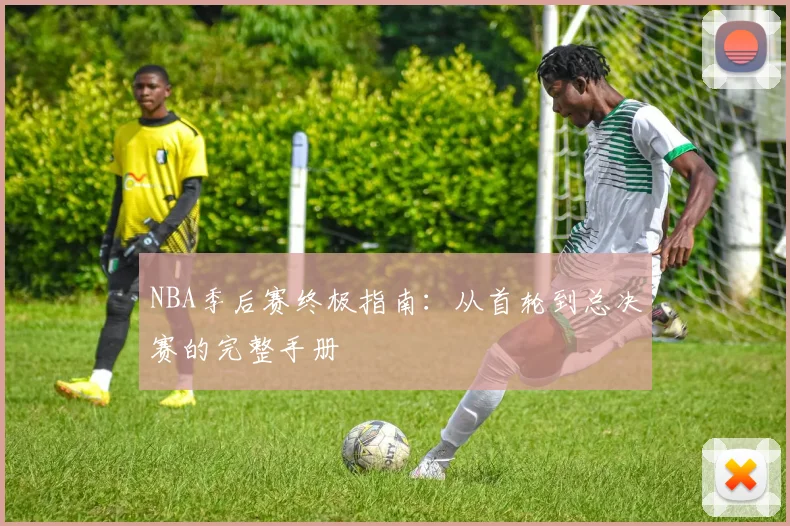 NBA季后赛终极指南:从首轮到总决赛的完整手册