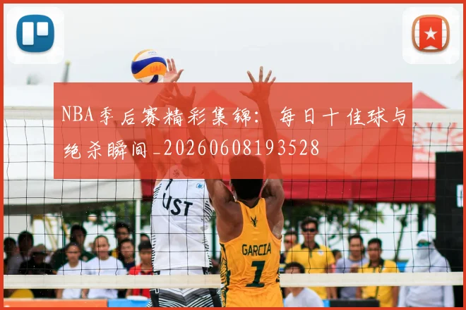 NBA季后赛精彩集锦:每日十佳球与绝杀瞬间_20260608193528