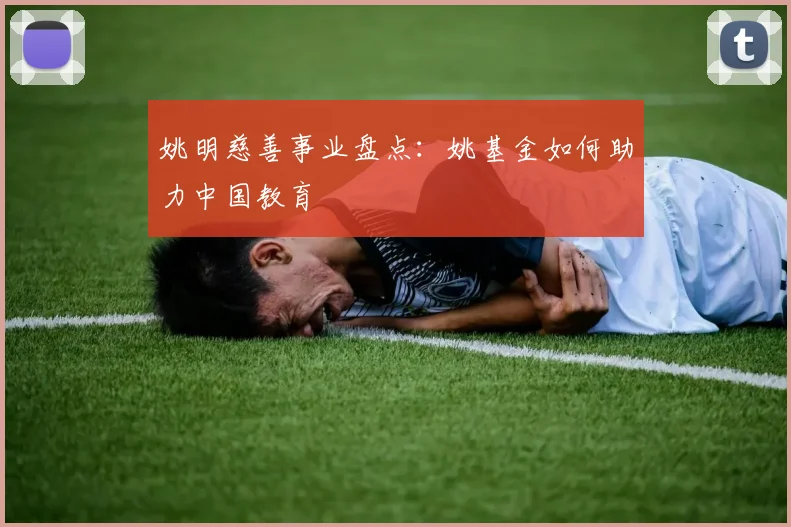 姚明慈善事业盘点：姚基金如何助力中国教育